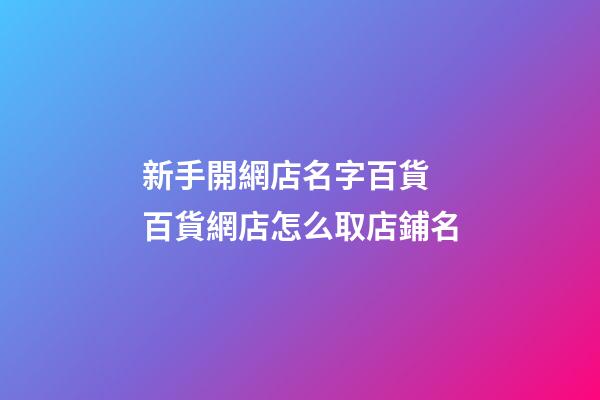 新手開網店名字百貨 百貨網店怎么取店鋪名-第1張-店鋪起名-玄機派